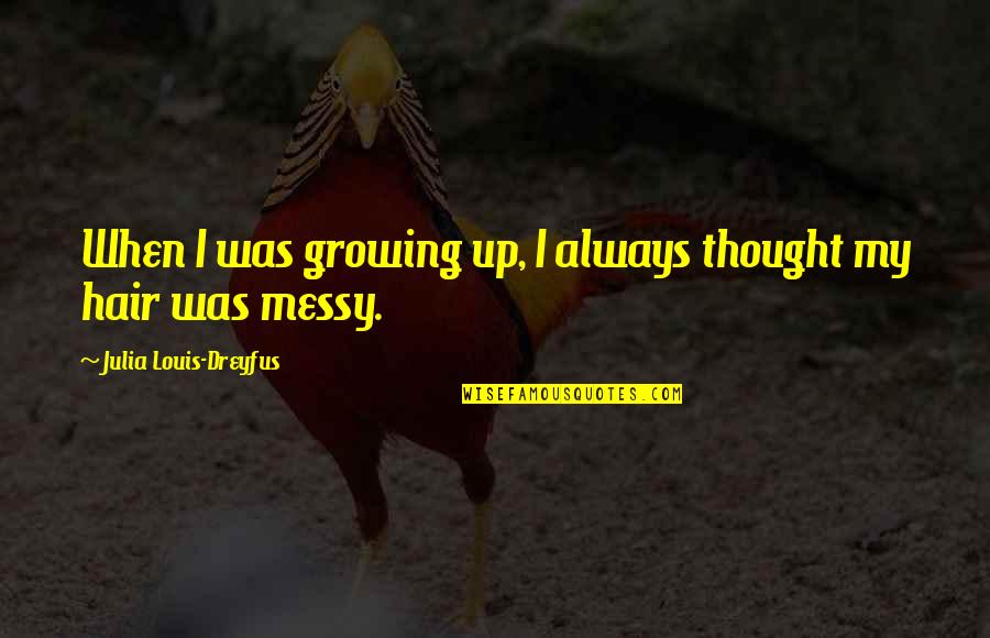 My Messy Hair Quotes By Julia Louis-Dreyfus: When I was growing up, I always thought