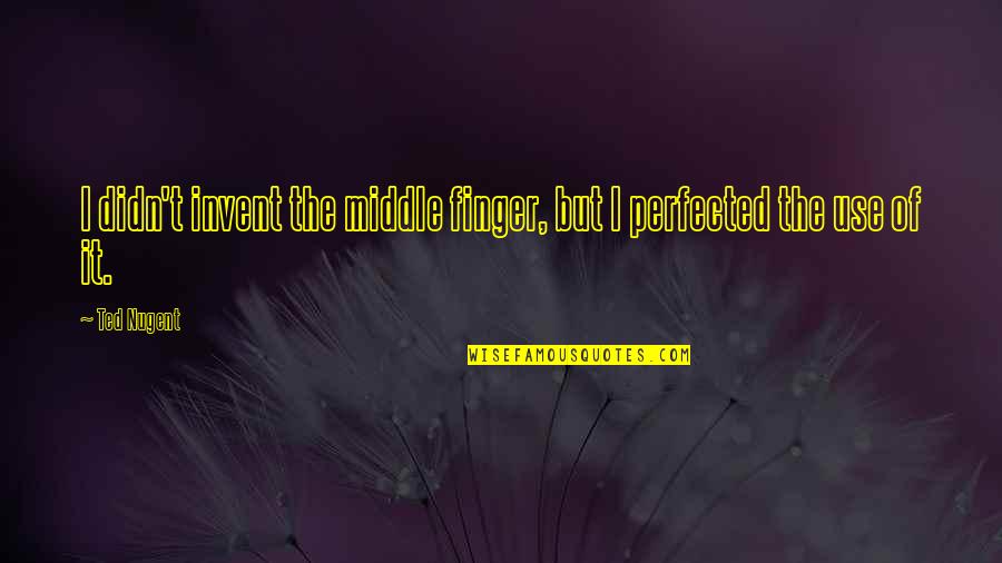 My Middle Finger Quotes By Ted Nugent: I didn't invent the middle finger, but I