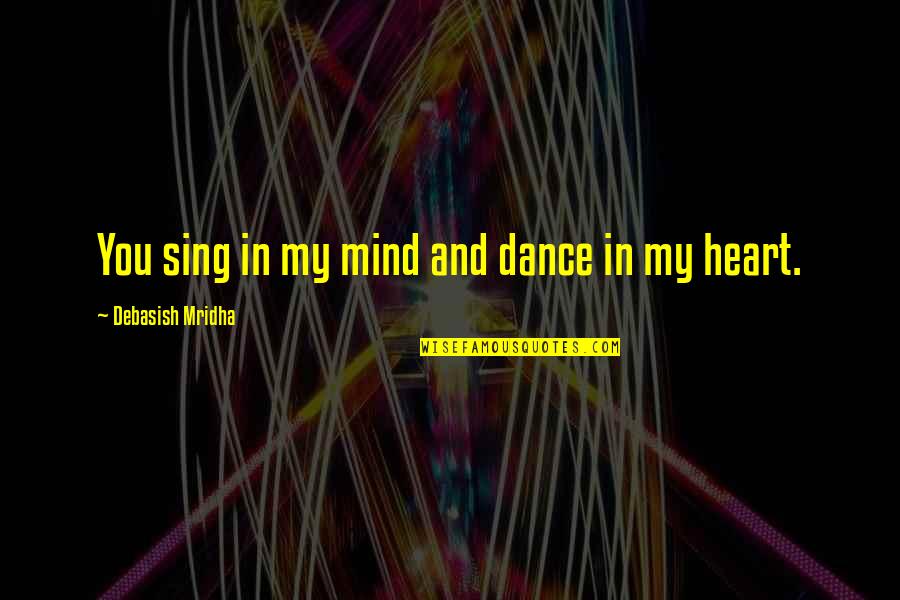 My Mind And Heart Quotes By Debasish Mridha: You sing in my mind and dance in