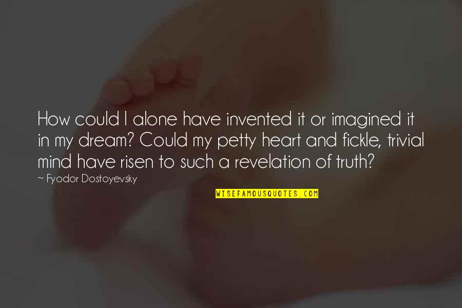 My Mind And Heart Quotes By Fyodor Dostoyevsky: How could I alone have invented it or