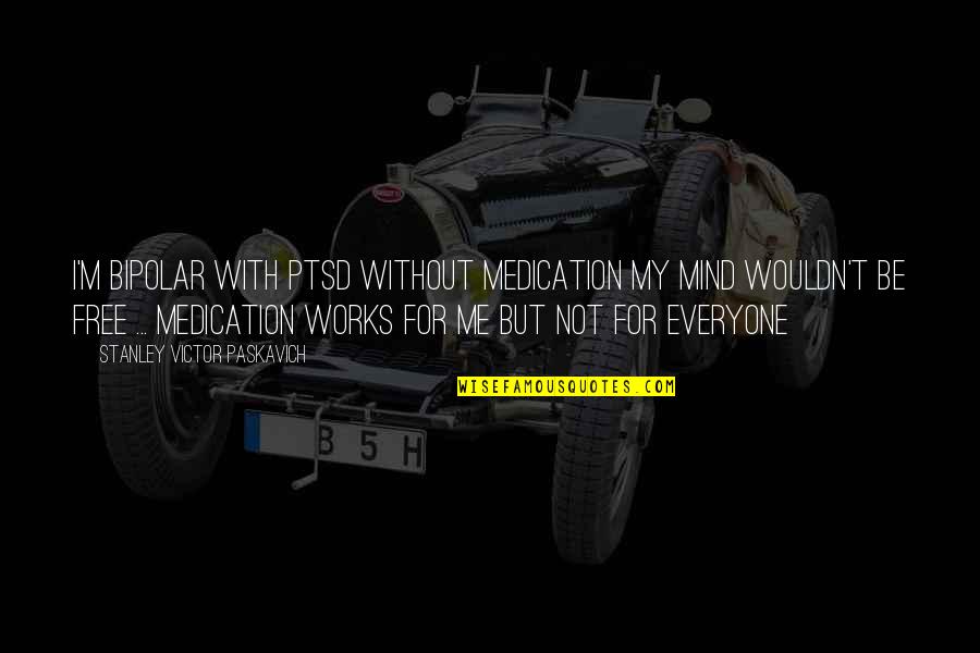 My Mind Free Quotes By Stanley Victor Paskavich: I'm Bipolar with PTSD without medication my mind
