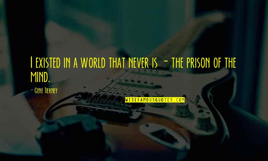 My Mind Is A Prison Quotes By Gene Tierney: I existed in a world that never is My Mind Is A Prison Quotes By Gene Tierney: I existed in a world that never is