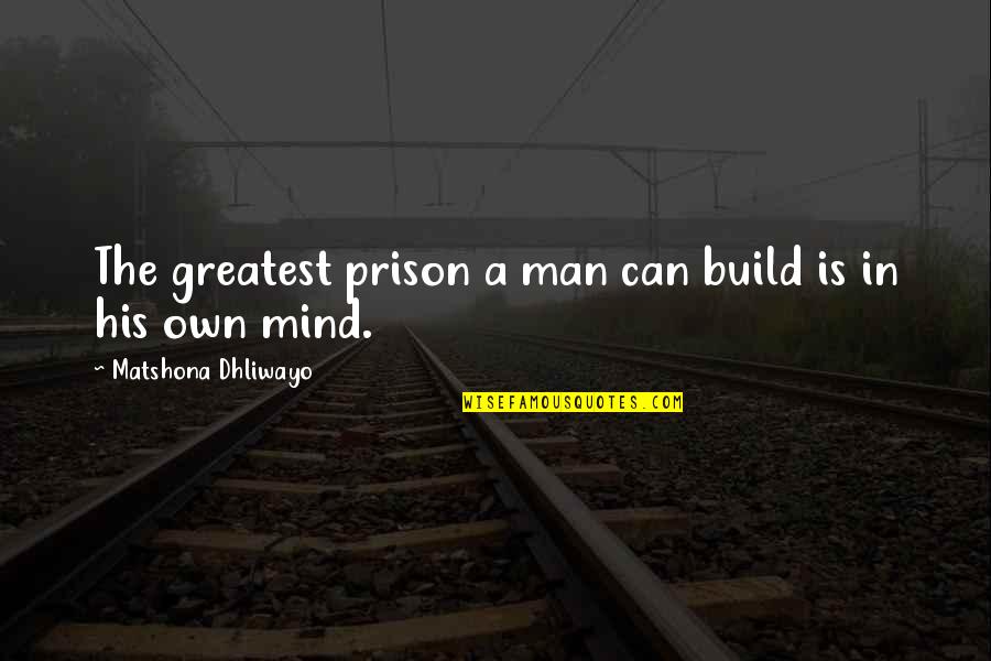 My Mind Is A Prison Quotes By Matshona Dhliwayo: The greatest prison a man can build is My Mind Is A Prison Quotes By Matshona Dhliwayo: The greatest prison a man can build is
