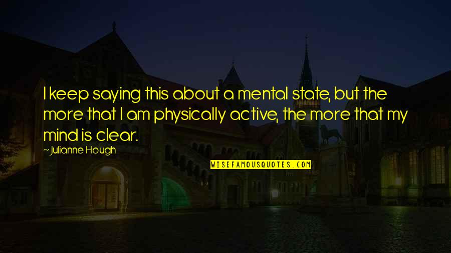 My Mind Is Clear Quotes By Julianne Hough: I keep saying this about a mental state, My Mind Is Clear Quotes By Julianne Hough: I keep saying this about a mental state,
