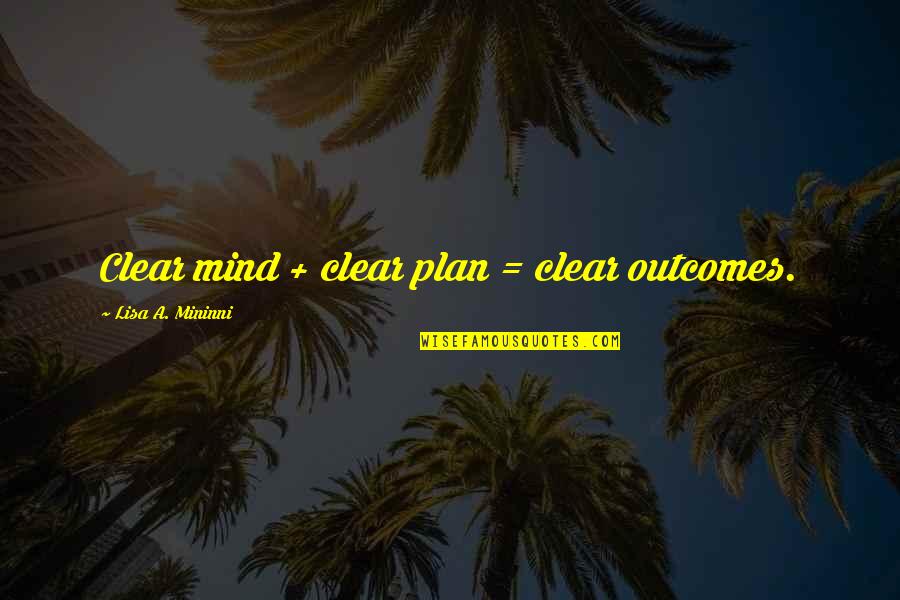 My Mind Is Clear Quotes By Lisa A. Mininni: Clear mind + clear plan = clear outcomes. My Mind Is Clear Quotes By Lisa A. Mininni: Clear mind + clear plan = clear outcomes.