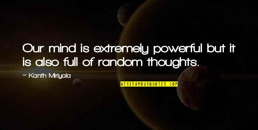 My Mind Is Full Of Thoughts Quotes By Kanth Miriyala: Our mind is extremely powerful but it is