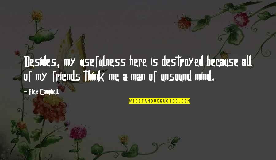 My Mind Is Here Quotes By Alex Campbell: Besides, my usefulness here is destroyed because all My Mind Is Here Quotes By Alex Campbell: Besides, my usefulness here is destroyed because all