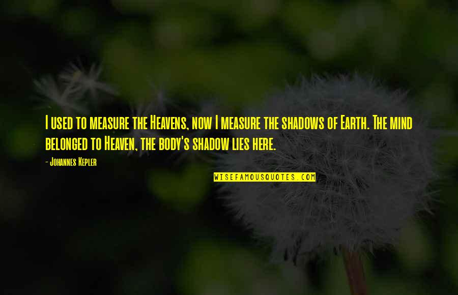 My Mind Is Here Quotes By Johannes Kepler: I used to measure the Heavens, now I