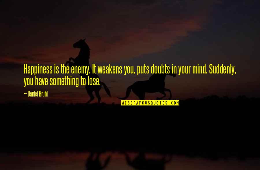 My Mind Is My Enemy Quotes By Daniel Bruhl: Happiness is the enemy. It weakens you, puts