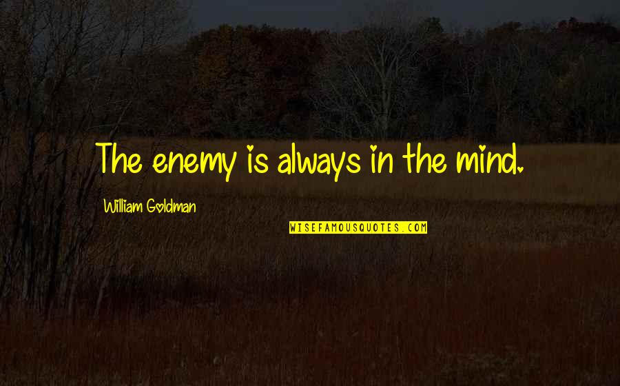 My Mind Is My Enemy Quotes By William Goldman: The enemy is always in the mind.
