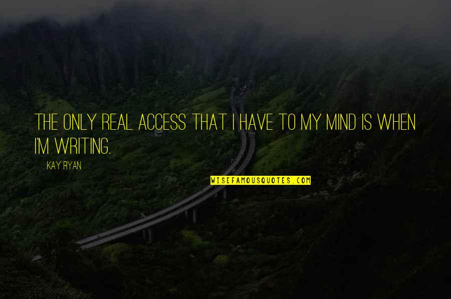My Mind Is Quotes By Kay Ryan: The only real access that I have to
