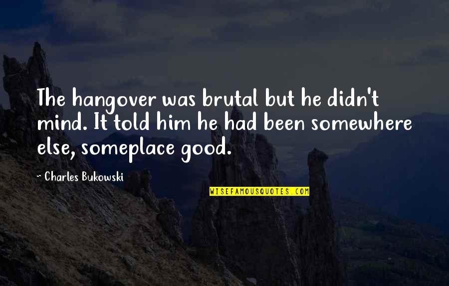 My Mind Is Somewhere Else Quotes By Charles Bukowski: The hangover was brutal but he didn't mind.