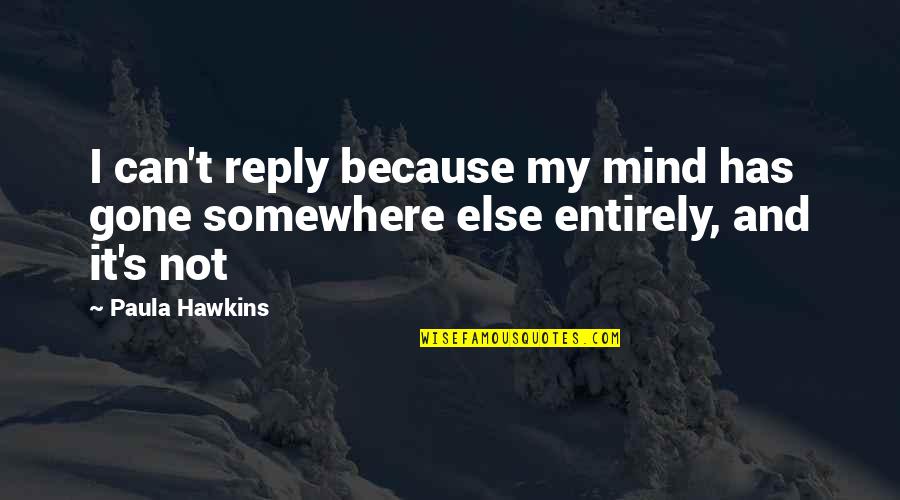 My Mind Is Somewhere Else Quotes By Paula Hawkins: I can't reply because my mind has gone