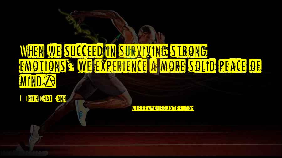 My Mind Is Strong Quotes By Thich Nhat Hanh: When we succeed in surviving strong emotions, we My Mind Is Strong Quotes By Thich Nhat Hanh: When we succeed in surviving strong emotions, we