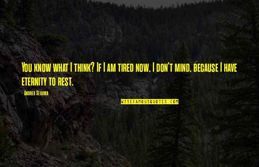 My Mind Is Tired Quotes By Andres Segovia: You know what I think? If I am My Mind Is Tired Quotes By Andres Segovia: You know what I think? If I am