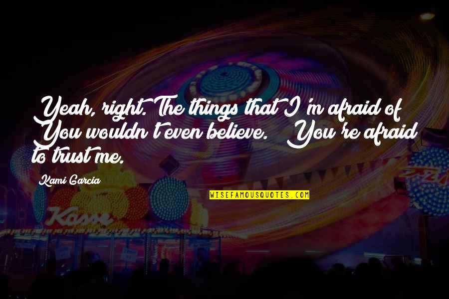My Mind Never Sleeps Quotes By Kami Garcia: Yeah, right. The things that I'm afraid of?