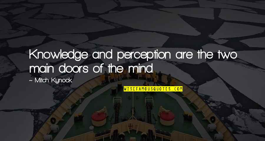 My Mind Quotes Quotes By Mitch Kynock: Knowledge and perception are the two main doors