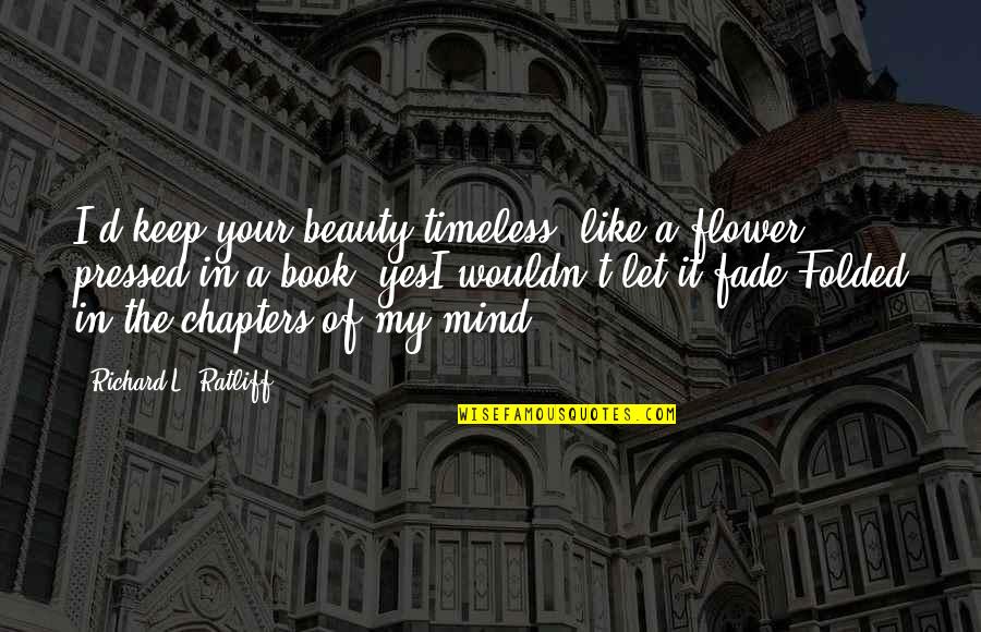 My Mind Quotes Quotes By Richard L. Ratliff: I'd keep your beauty timeless. like a flower