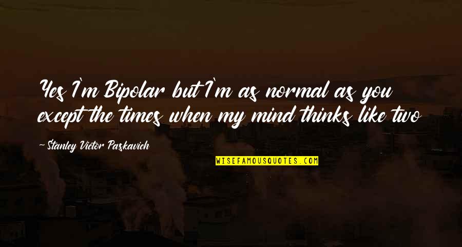 My Mind Quotes Quotes By Stanley Victor Paskavich: Yes I'm Bipolar but I'm as normal as