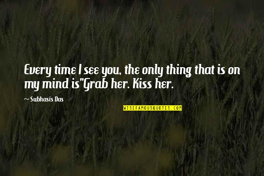 My Mind Quotes Quotes By Subhasis Das: Every time I see you, the only thing