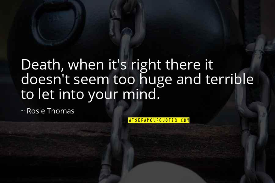 My Mind Right Now Quotes By Rosie Thomas: Death, when it's right there it doesn't seem