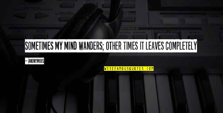 My Mind Wanders Quotes By Anonymous: Sometimes my mind wanders; other times it leaves