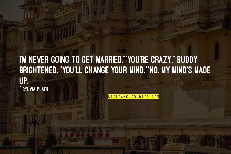 My Mind's Going Crazy Quotes By Sylvia Plath: I'm never going to get married.""You're crazy." Buddy