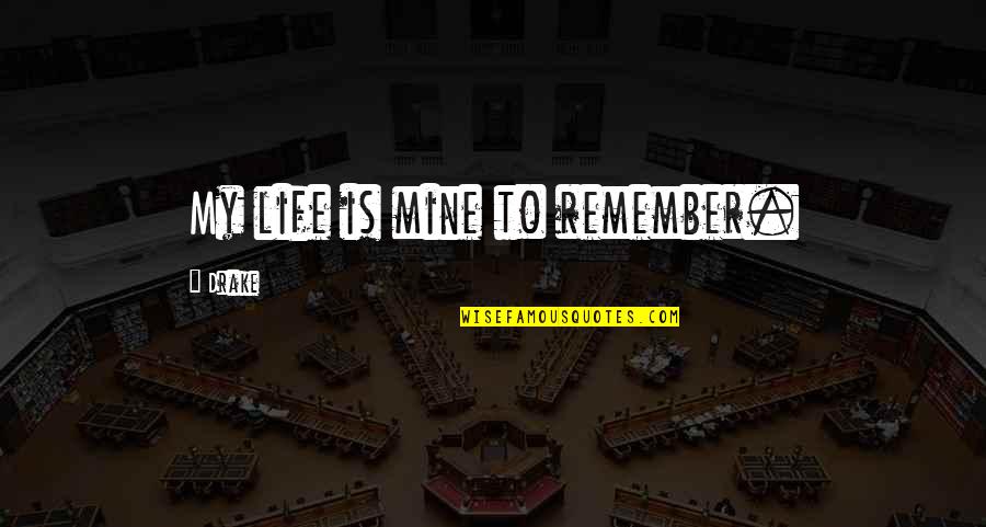 My Mine Quotes By Drake: My life is mine to remember. My Mine Quotes By Drake: My life is mine to remember.