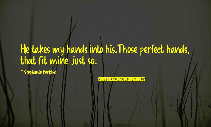 My Mine Quotes By Stephanie Perkins: He takes my hands into his.Those perfect hands, My Mine Quotes By Stephanie Perkins: He takes my hands into his.Those perfect hands,
