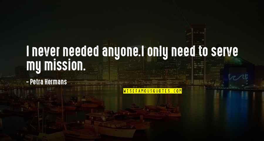 My Mission Quotes By Petra Hermans: I never needed anyone.I only need to serve