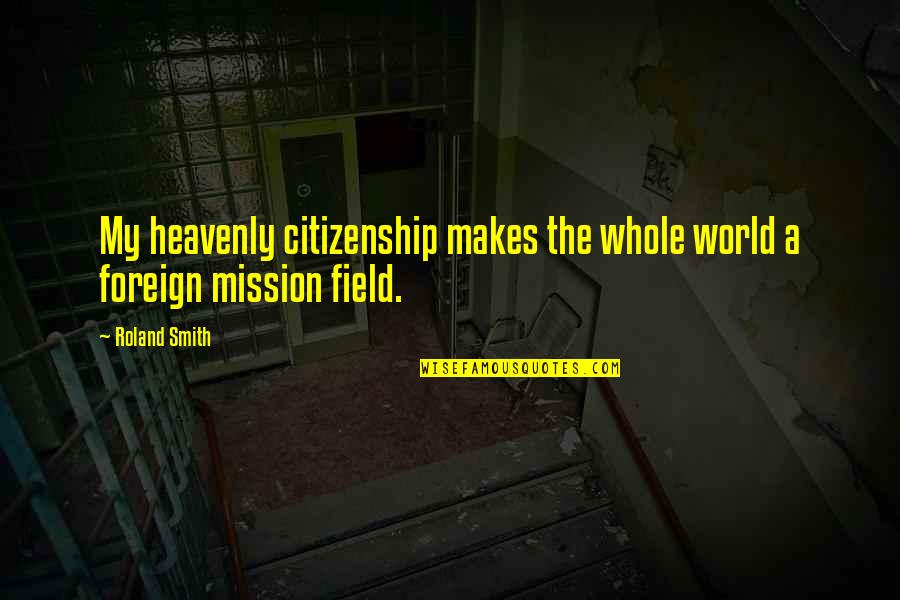 My Mission Quotes By Roland Smith: My heavenly citizenship makes the whole world a