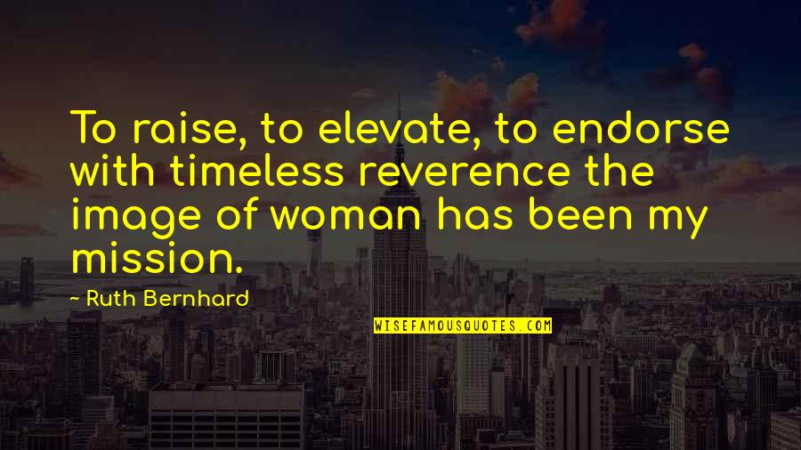 My Mission Quotes By Ruth Bernhard: To raise, to elevate, to endorse with timeless