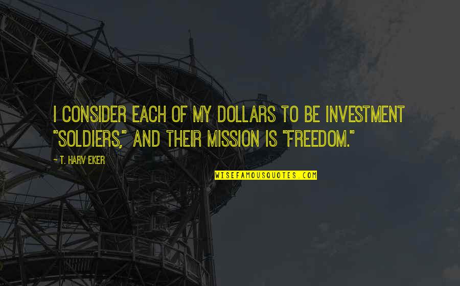 My Mission Quotes By T. Harv Eker: I consider each of my dollars to be