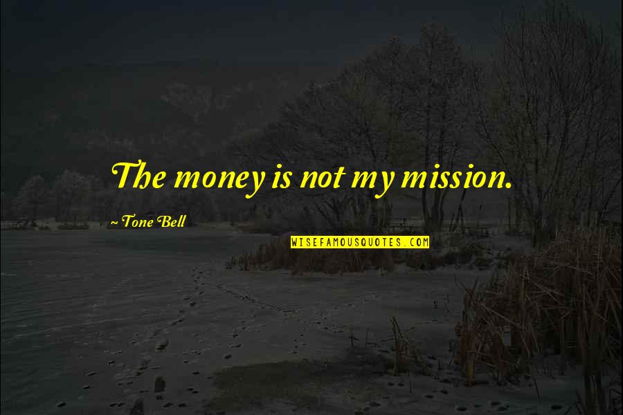My Mission Quotes By Tone Bell: The money is not my mission.