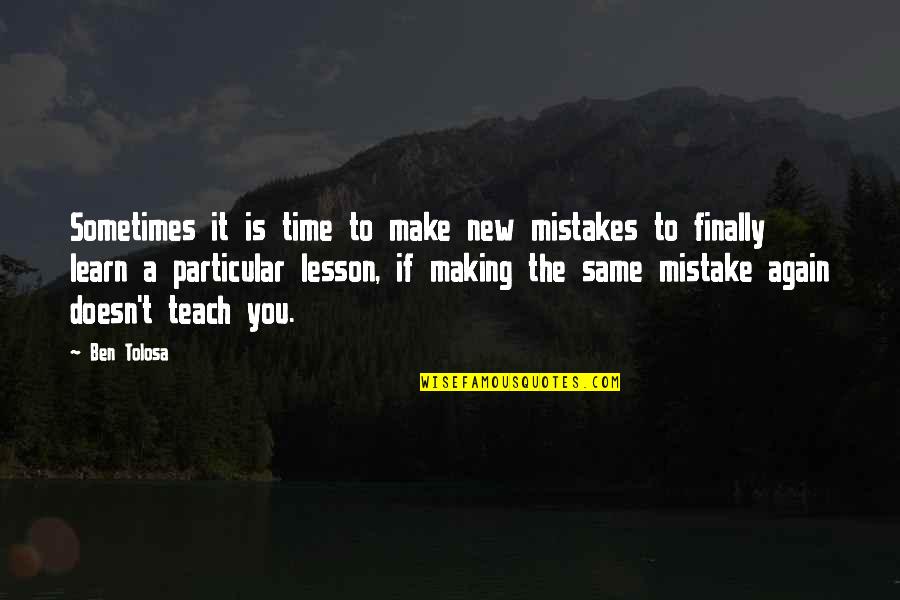 My Mistake My Lesson Quotes By Ben Tolosa: Sometimes it is time to make new mistakes