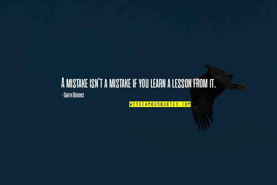 My Mistake My Lesson Quotes By Garth Brooks: A mistake isn't a mistake if you learn