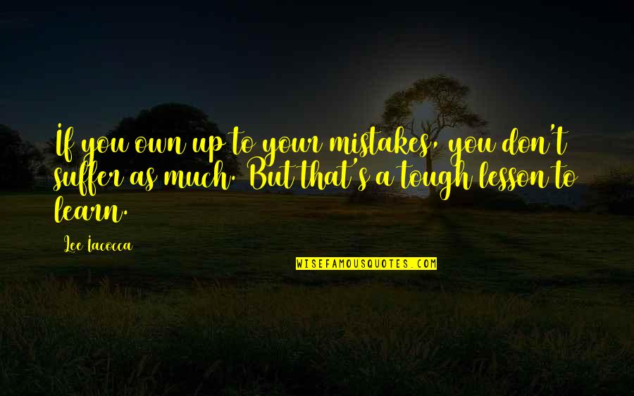 My Mistake My Lesson Quotes By Lee Iacocca: If you own up to your mistakes, you