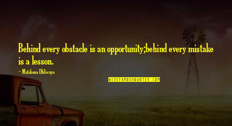 My Mistake My Lesson Quotes By Matshona Dhliwayo: Behind every obstacle is an opportunity;behind every mistake