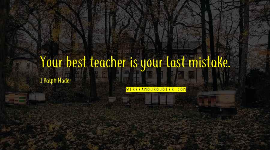 My Mistake My Lesson Quotes By Ralph Nader: Your best teacher is your last mistake.