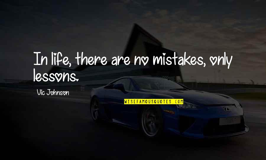 My Mistake My Lesson Quotes By Vic Johnson: In life, there are no mistakes, only lessons.