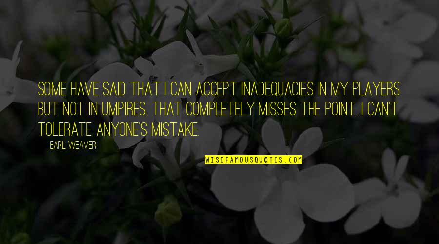My Mistake Quotes By Earl Weaver: Some have said that I can accept inadequacies