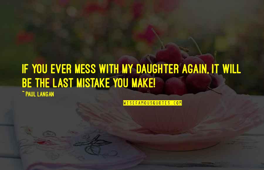 My Mistake Quotes By Paul Langan: If you ever mess with my daughter again,