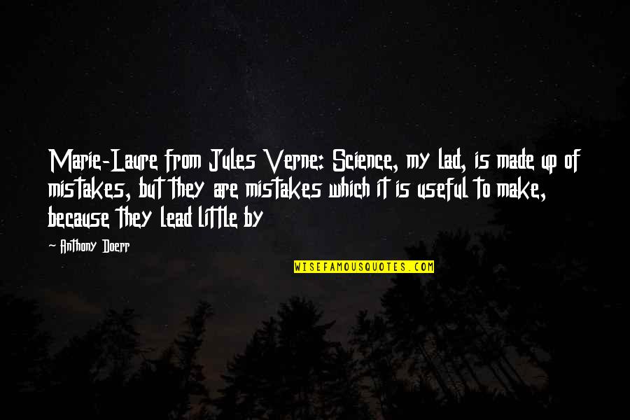 My Mistakes Were Made For You Quotes By Anthony Doerr: Marie-Laure from Jules Verne: Science, my lad, is My Mistakes Were Made For You Quotes By Anthony Doerr: Marie-Laure from Jules Verne: Science, my lad, is