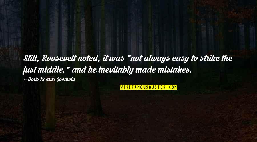 My Mistakes Were Made For You Quotes By Doris Kearns Goodwin: Still, Roosevelt noted, it was "not always easy My Mistakes Were Made For You Quotes By Doris Kearns Goodwin: Still, Roosevelt noted, it was "not always easy