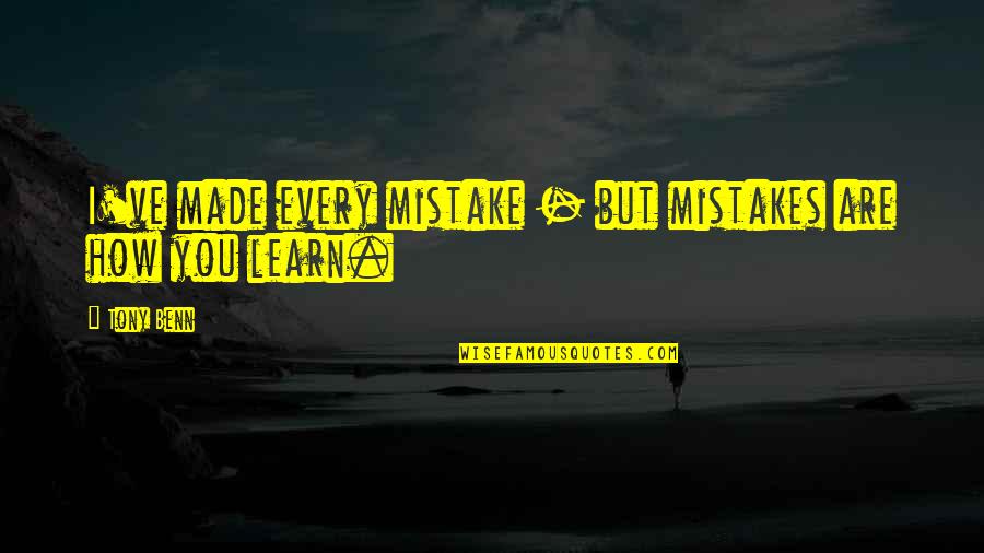 My Mistakes Were Made For You Quotes By Tony Benn: I've made every mistake - but mistakes are