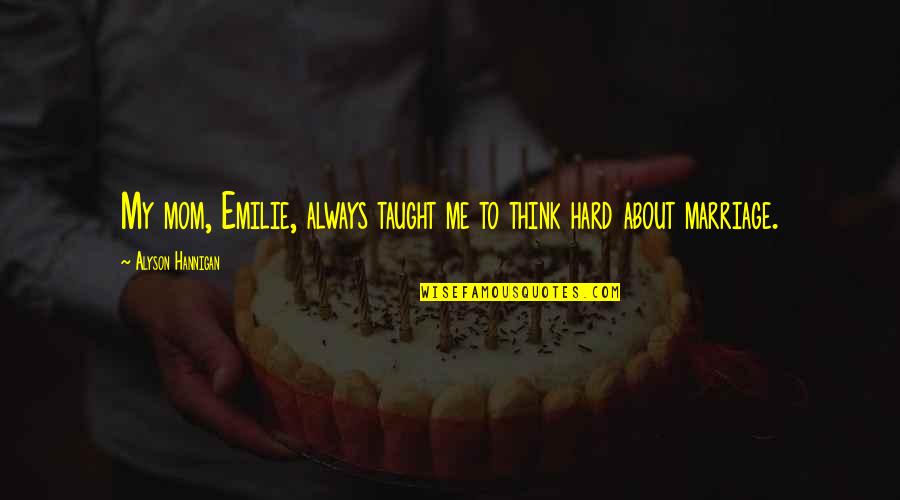 My Mom Always Taught Me Quotes By Alyson Hannigan: My mom, Emilie, always taught me to think My Mom Always Taught Me Quotes By Alyson Hannigan: My mom, Emilie, always taught me to think