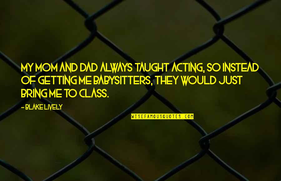 My Mom Always Taught Me Quotes By Blake Lively: My mom and dad always taught acting, so My Mom Always Taught Me Quotes By Blake Lively: My mom and dad always taught acting, so