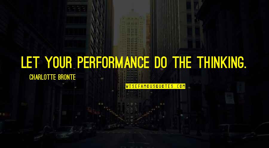 My Mom Always Taught Me Quotes By Charlotte Bronte: Let your performance do the thinking.