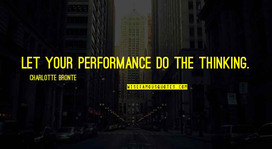 My Mom Always Taught Me Quotes By Charlotte Bronte: Let your performance do the thinking. My Mom Always Taught Me Quotes By Charlotte Bronte: Let your performance do the thinking.