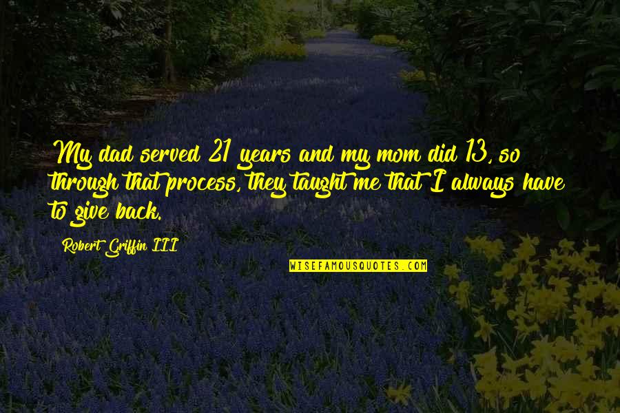 My Mom Always Taught Me Quotes By Robert Griffin III: My dad served 21 years and my mom My Mom Always Taught Me Quotes By Robert Griffin III: My dad served 21 years and my mom
